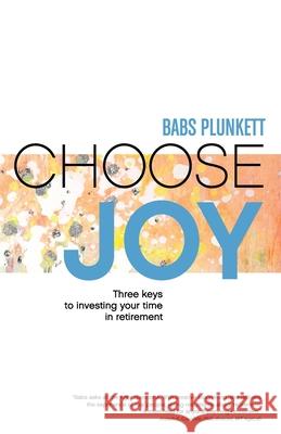 Choose Joy: Three Keys to Investing Your Time in Retirement Babs Plunkett 9781946195807 Fuzionpress