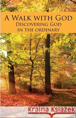 A Walk with God: Discovering God in the Ordinary Paul R. Johnson 9781946195814 Fuzionpress