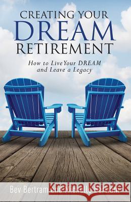 Creating Your Dream Retirement: How to Live Your DREAM and Leave a Legacy Bertram, Michelle 9781946203014 Expert Press