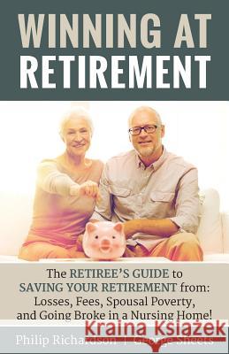 Winning at Retirement: The Retiree's Guide to Saving Your Retirement from: Losses, Fees, Spousal Poverty, and Going Broke in a Nursing Home! Sheets, George 9781946203212 Expert Press