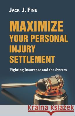 Maximize Your Personal Injury Settlement: Fighting Insurance and the System Jack J. Fine 9781946203366 Expert Press