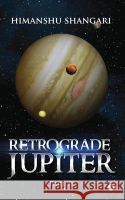 Retrograde Jupiter - Part II Himanshu Shangari 9781946204073