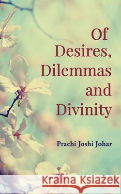 Of Desires, Dilemmas and Divinity Prachi Joshi Johar 9781946204998