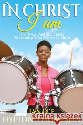 In Christ I Am...: The Tween and Teen Guide To Learning Who You Are In Christ Janice Hylton-Thompson 9781946242006