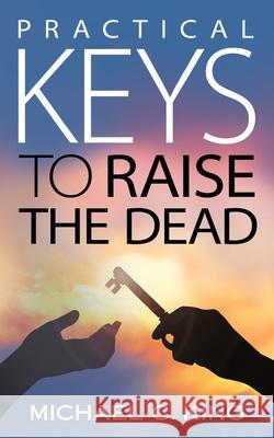 Practical Keys To Raise the Dead Michael C King, S Loire King 9781946252005 Kings of Eden Press