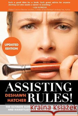 Assisting Rules! The Ultimate Guide to Assisting Makeup Artists and Hairstylists in Film, Fashion, and Print Deshawn Hatcher 9781946274854