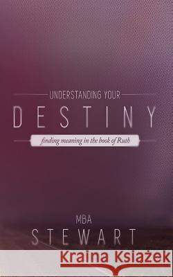 Understanding Destiny: The Story of Ruth and God's Blueprint for Fulfilling Destiny Mba Stewart 9781946277008