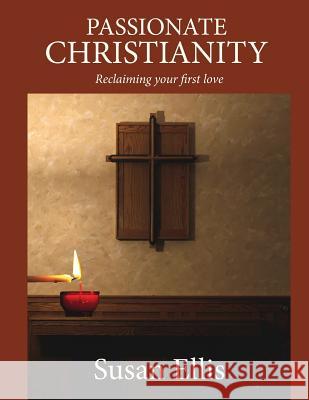 Passionate Christianity: Reclaiming Your First Love Susan Ellis 9781946277176 Kharis Publishing, an Imprint of Kharis Media