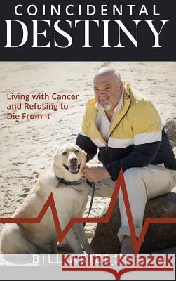 Coincidental Destiny: Living with Cancer and Refusing to Die From It Bill Arienti 9781946277381 Kharis Media LLC