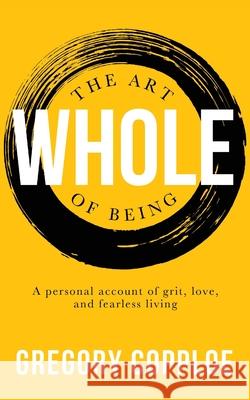 The Art of Being Whole: A personal account of grit, love, and fearless living Gregory Copploe 9781946277404 Kharis Publishing
