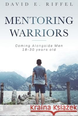 Mentoring Warriors: Coming Alongside men 18-30 years old David E. Riffel 9781946277435 Kharis Publishing