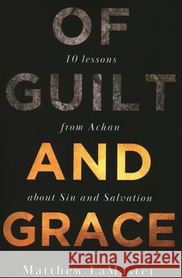 Of Guilt And Grace: Ten Lessons from Achan about Sin and Salvation Matthew Lamaster 9781946277541 Kharis Publishing
