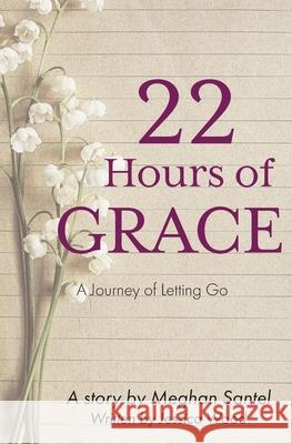 22 Hours of Grace: A Journey of Letting Go Meghan Santel, Jessica Wood 9781946277596