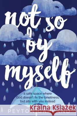 Not So by Myself: A safe space where God doesn't fix the loneliness, but sits with you instead Peyton Garland 9781946277800 Kharis Publishing