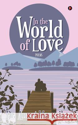 In the World of Love: Poems Dr Anant Manerikar 9781946280459