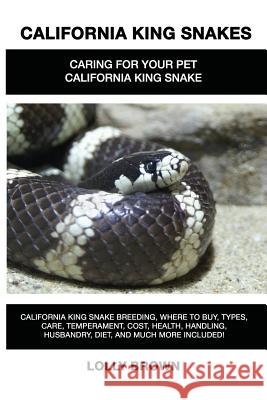 California King Snakes: California King Snake breeding, where to buy, types, care, temperament, cost, health, handling, husbandry, diet, and m Brown, Lolly 9781946286208 Nrb Publishing