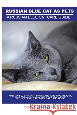 Russian Blue Cats as Pets: Russian Blue Facts & Information, buying, health, diet, lifespan, breeding, care and more! A Russian Blue Cat Care Gui Brown, Lolly 9781946286277 Nrb Publishing