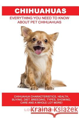 Chihuahuas: Chihuahua Characteristics, Health, Buying, Diet, Breeding, Types, Showing, Care and a whole lot more! Everything You N Brown, Lolly 9781946286291