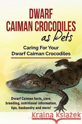 Dwarf Caiman Crocodiles as Pets: Dwarf Caiman facts, care, breeding, nutritional information, tips, husbandry and more! Caring For Your Dwarf Caiman C Brown, Lolly 9781946286390