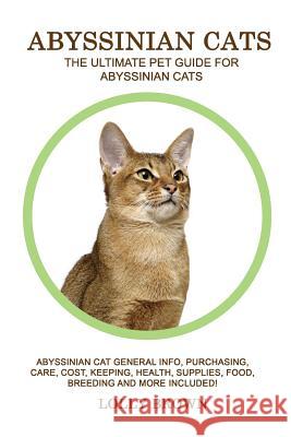Abyssinian Cats: Abyssinian Cat General Info, Purchasing, Care, Cost, Keeping, Health, Supplies, Food, Breeding and More Included! The Brown, Lolly 9781946286406 Pack & Post Plus, LLC