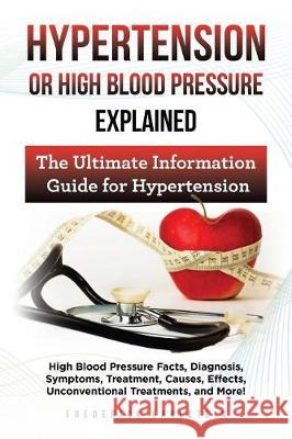 Hypertension Or High Blood Pressure Explained: High Blood Pressure Facts, Diagnosis, Symptoms, Treatment, Causes, Effects, Unconventional Treatments, Earlstein, Frederick 9781946286505 Pack & Post Plus, LLC