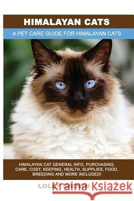 Himalayan Cats: Himalayan Cat General Info, Purchasing, Care, Cost, Keeping, Health, Supplies, Food, Breeding and More Included! A Pet Brown, Lolly 9781946286666 Pack & Post Plus, LLC