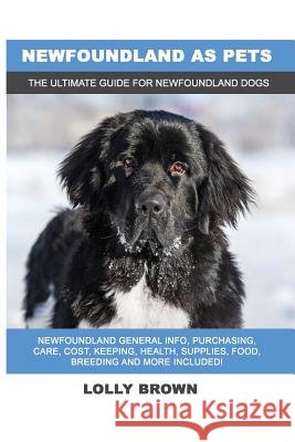 Newfoundland as Pets: Newfoundland General Info, Purchasing, Care, Cost, Keeping, Health, Supplies, Food, Breeding and More Included! The Ul Brown, Lolly 9781946286703 Pack & Post Plus, LLC