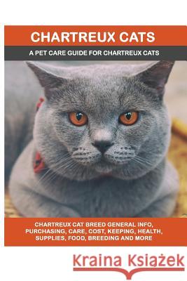 Chartreux Cats: Chartreux Cat Breed General Info, Purchasing, Care, Cost, Keeping, Health, Supplies, Food, Breeding and More Included! Lolly Brown 9781946286734 Pack & Post Plus, LLC