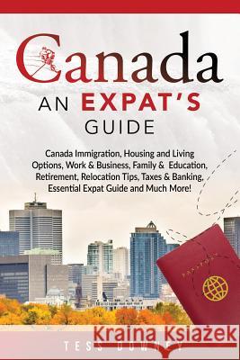 Canada: Canada Immigration, Housing and Living Options, Work & Business, Family & Education, Retirement, Relocation Tips, Taxe Tess Downey 9781946286796 Pack & Post Plus, LLC