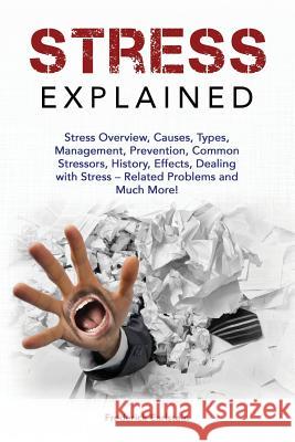 Stress Explained: Stress Overview, Causes, Types, Management, Prevention, Common Stressors, History, Effects, Dealing with Stress - Rela Frederick Earlstein 9781946286819 Pack & Post Plus, LLC