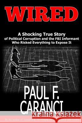 Wired: The Shocking True Story of Political Corruption and the FBI Informant Who Risked Everything to Expose It Paul F. Caranci 9781946300027 Stillwater River Publications