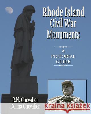 Rhode Island Civil War Monuments: A pictorial guide to the Civil War monuments and memorials of Rhode Island from a historical and artistic view Chevalier, Donna 9781946300065 Stillwater River Publications