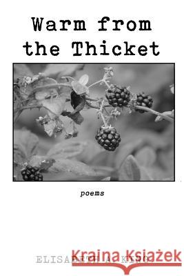 Warm from the Thicket: Poems Elisabeth A. King 9781946300911