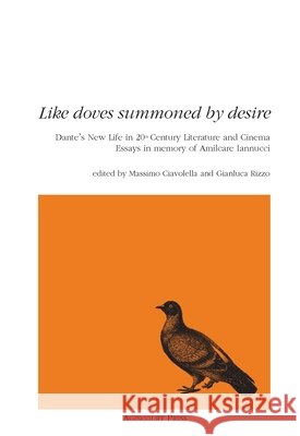 Like Doves Summoned by Desire: Dante's New Life in 20th Century Literature and Cinema Essays in memory of Amilcare Iannucci Massimo Ciavolella Gianluca Rizzo 9781946328618 Agincourt Press