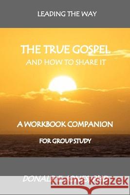 Leading The Way The True Gospel And How To Share It A Workbook Companion For Group Study Jones, Donald E. 9781946368096 J&a Book Publishers