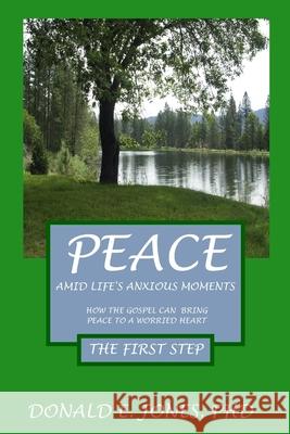 Peace Amid Life's Anxious Moments How The Gospel Can Bring Peace To A Worried Heart The First Step Jones, Donald Edward 9781946368157