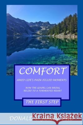Comfort Amid Life's Pain-Filled Moments How The Gospel Can Bring Relief To A Tormented Heart The First Step Jones, Donald E. 9781946368171