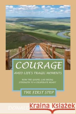 Courage Amid Life's Tragic Moments How The Gospel Can Strength To A Desperate Heart The First Step Jones, Donald E. 9781946368195