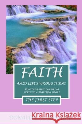 Faith Amid Life's Wrong Turns How The Gospel Can Bring Mercy To A Regretful Heart The First Step Jones, Donald E. 9781946368201