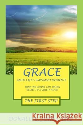 Grace Amid Life's Wayward Moments How The Gospel Can Bring Relief To A Guilty Heart The First Step Jones, Donald E. 9781946368218