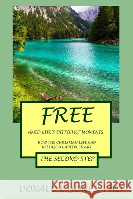 Free Amid Life's Difficult Moments How The Christian Life Can Release A Captive Heart The Second Step Donald E. Jones 9781946368287 J&a Book Publishers