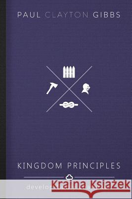 Kingdom Principles: Develop Godly Character Paul Clayton Gibbs 9781946369277 Harris House Publishing