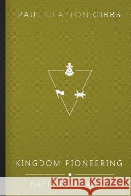 Kingdom Pioneering: Fulfill God's Calling Paul Clayton Gibbs 9781946369291 Harris House Publishing