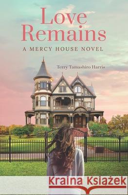 Love Remains: A Mercy House Novel Terry Tamashiro Harris 9781946369635