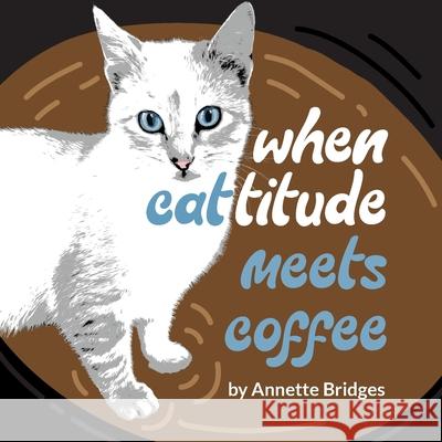 When Cattitude Meets Coffee Annette Bridges 9781946371492 Ranch House Press