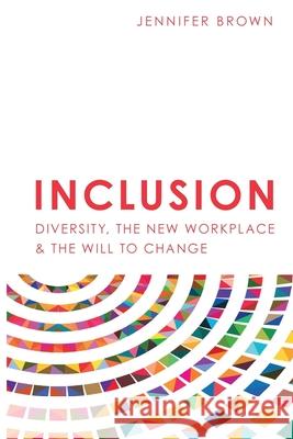 Inclusion: Diversity, The New Workplace & The Will To Change Jennifer Brown 9781946384096