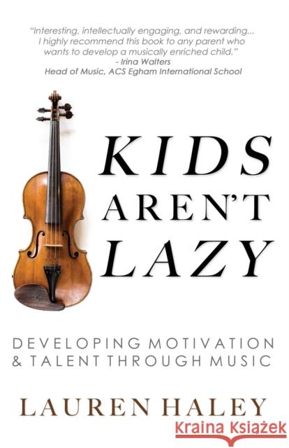 Kids Aren't Lazy: Developing Motivation and Talent Through Music Lauren Haley 9781946384256 Purpose Driven Publishing