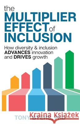 The Multiplier Effect of Inclusion: How Diversity & Inclusion Advances Innovation and Drives Growth Tony Byers, Lisa Knight 9781946384324