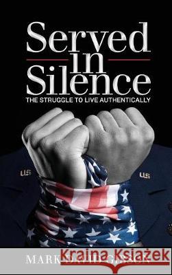 Served in Silence: The Struggle to Live Authentically Mark David Gibson 9781946384416