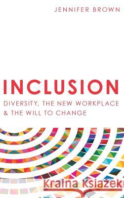 Inclusion: Diversity, The New Workplace & The Will To Change Jennifer Brown 9781946384423